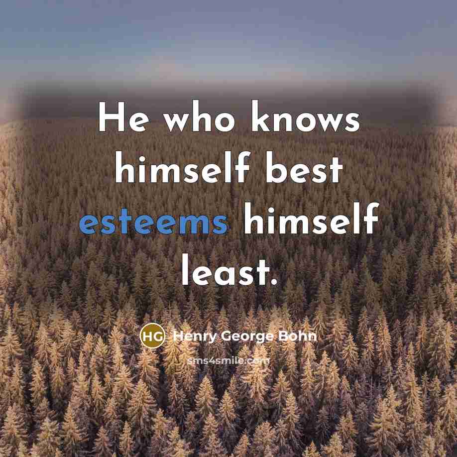“He who knows himself best esteems himself least.” quote by Henry George Bohn