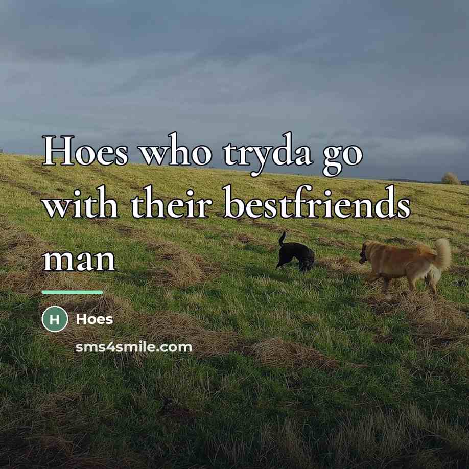 “Hoes who tryda go with their bestfriends man…” quote by Hoes