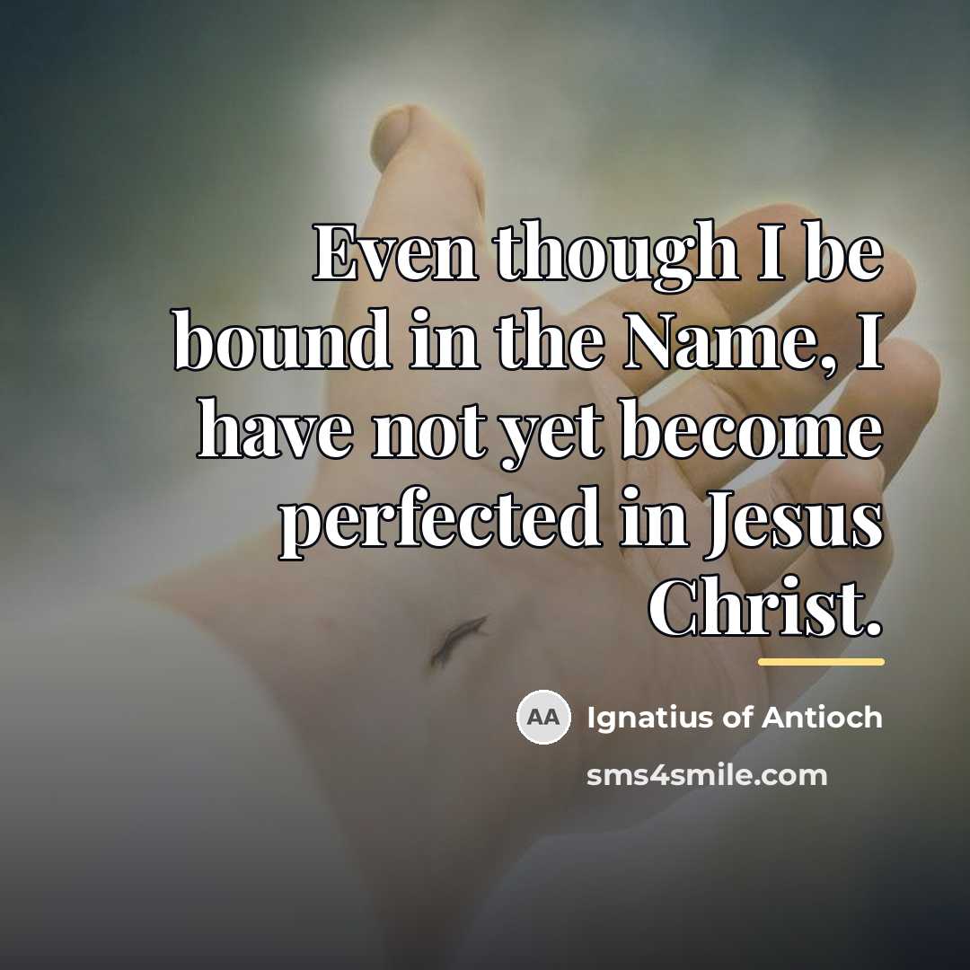 “Even though I be bound in the Name, I have…” quote by Ignatius of Antioch