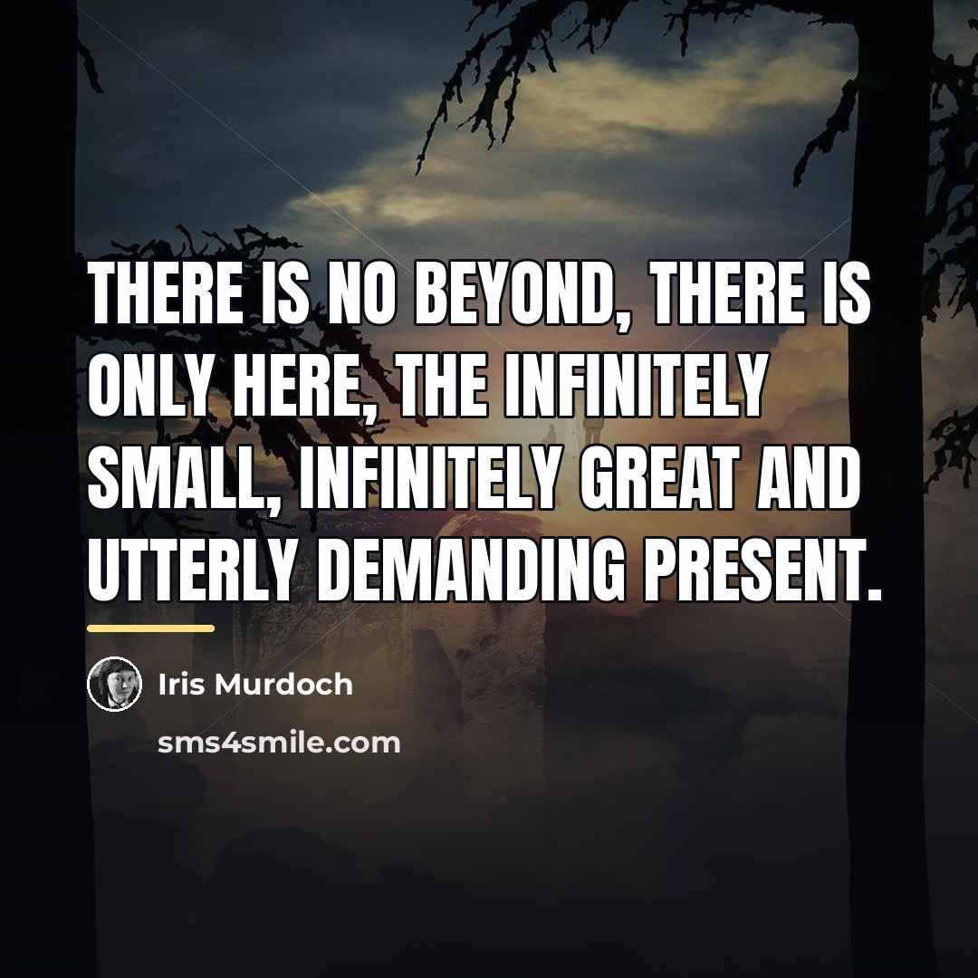 “There is no beyond, there is only here, the infinitely…” quote by Iris Murdoch