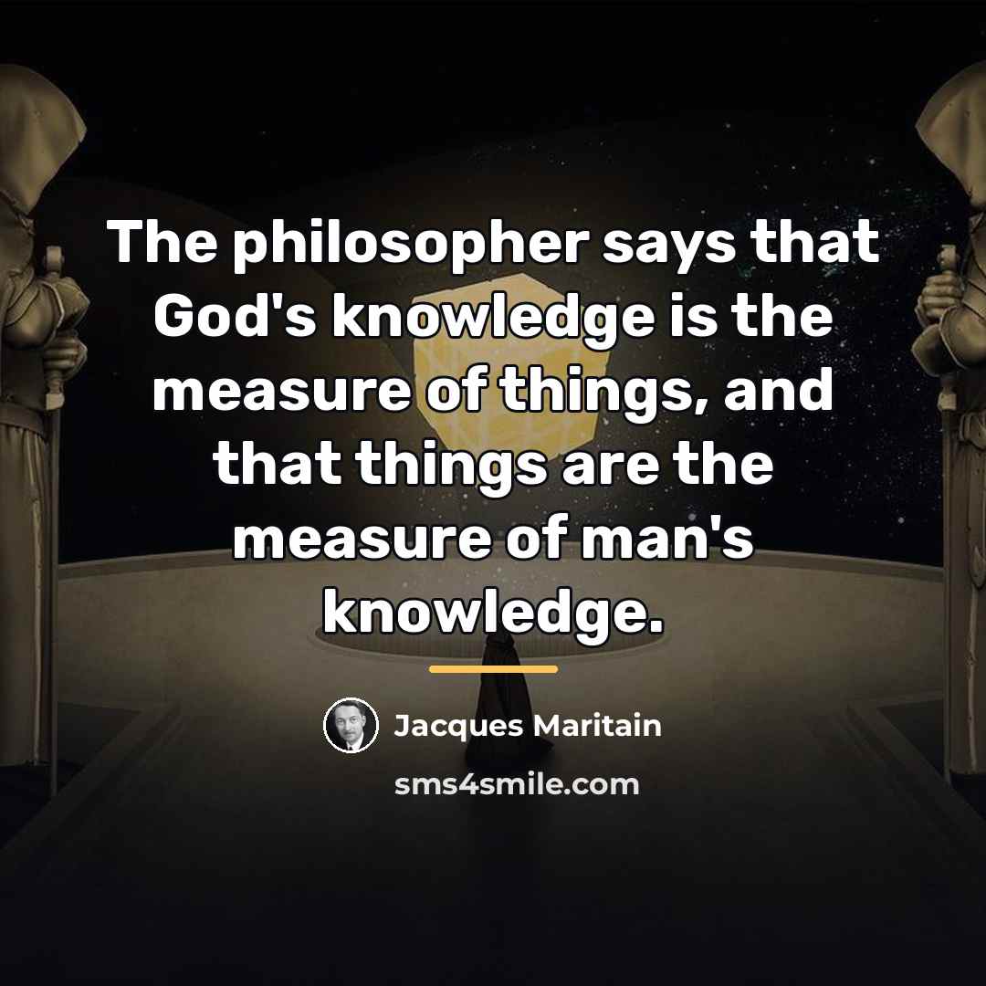 “The philosopher says that God's knowledge is the measure of…” quote by Jacques Maritain