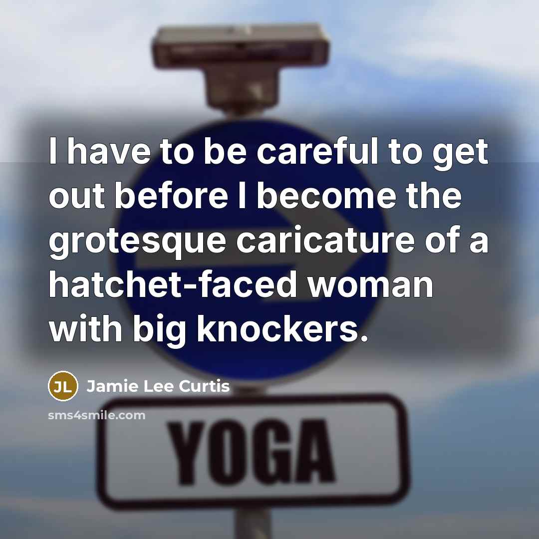 “I have to be careful to get out before I…” quote by Jamie Lee Curtis
