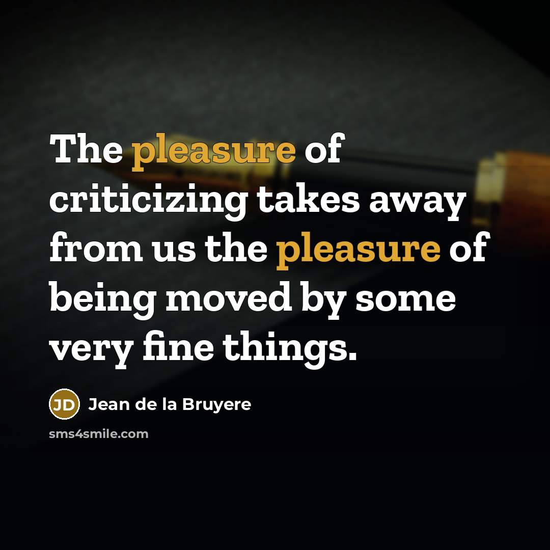 “The pleasure of criticizing takes away from us the pleasure…” quote by Jean de la Bruyere