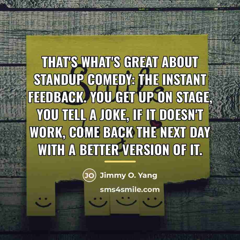 “That's what's great about standup comedy: the instant feedback. You…” quote by Jimmy O. Yang