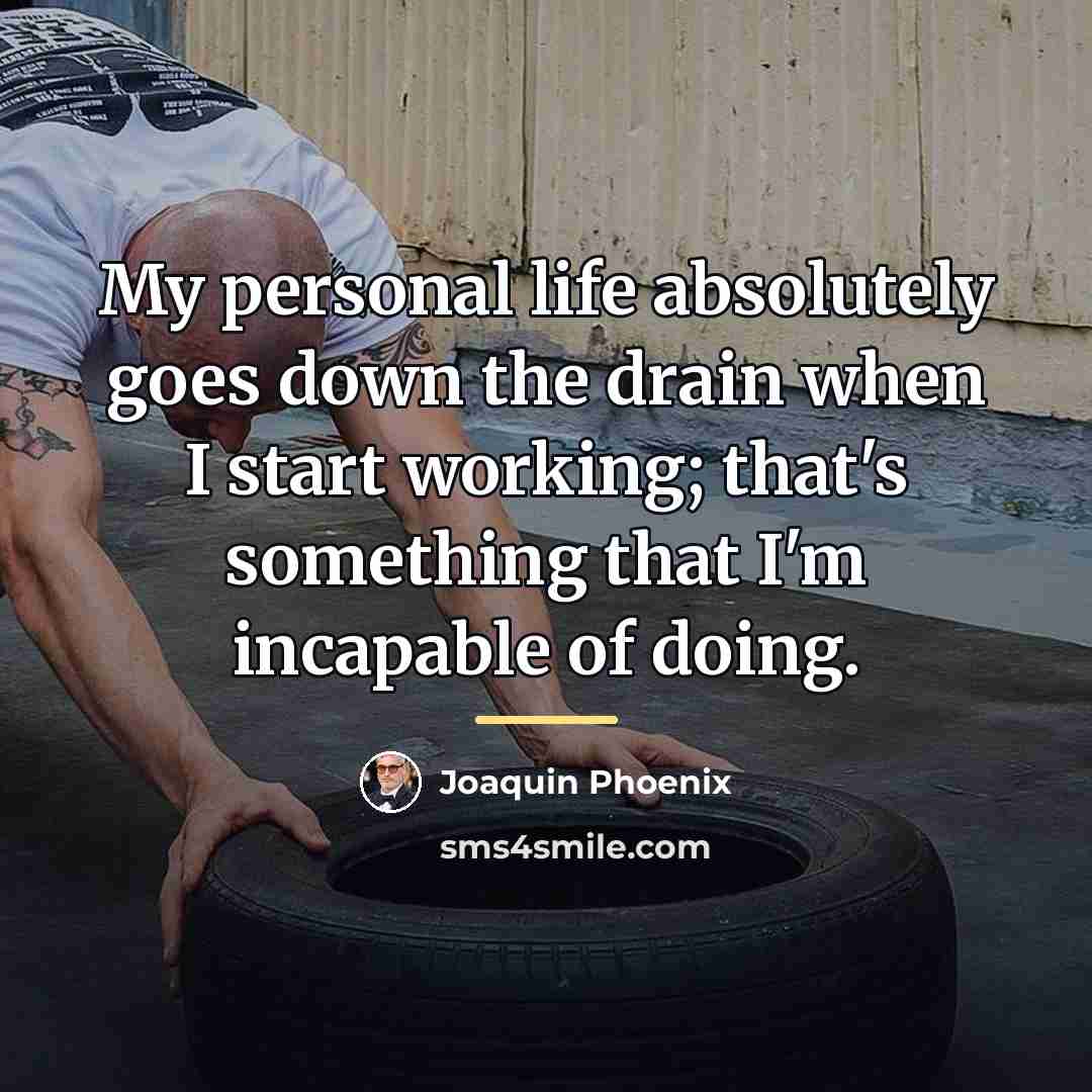 “My personal life absolutely goes down the drain when I…” quote by Joaquin Phoenix
