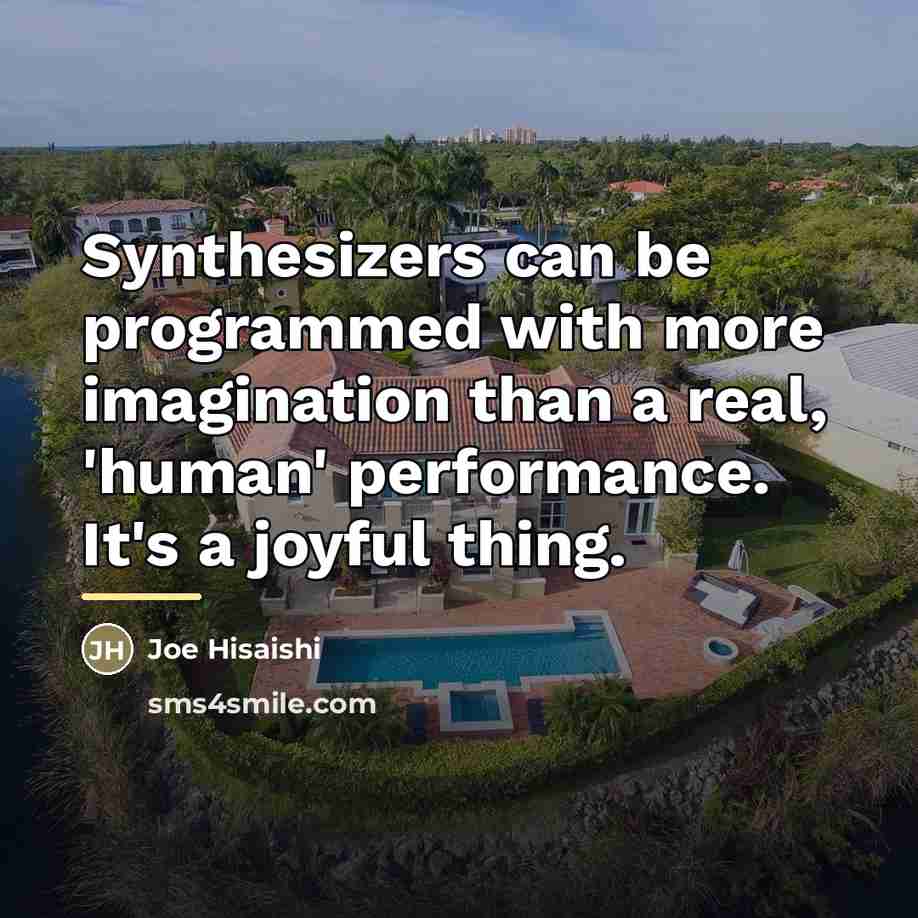 “Synthesizers can be programmed with more imagination than a real,…” quote by Joe Hisaishi