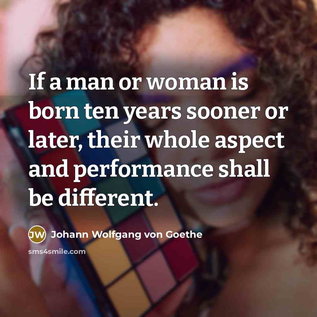 “If a man or woman is born ten years sooner…” quote by Johann Wolfgang von Goethe