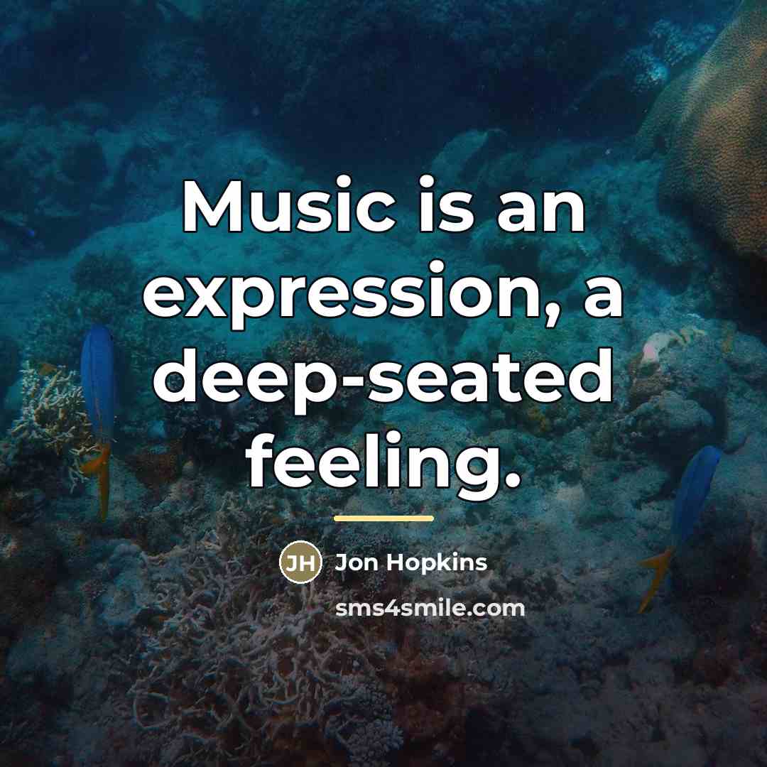 “Music is an expression, a deep-seated feeling.…” quote by Jon Hopkins