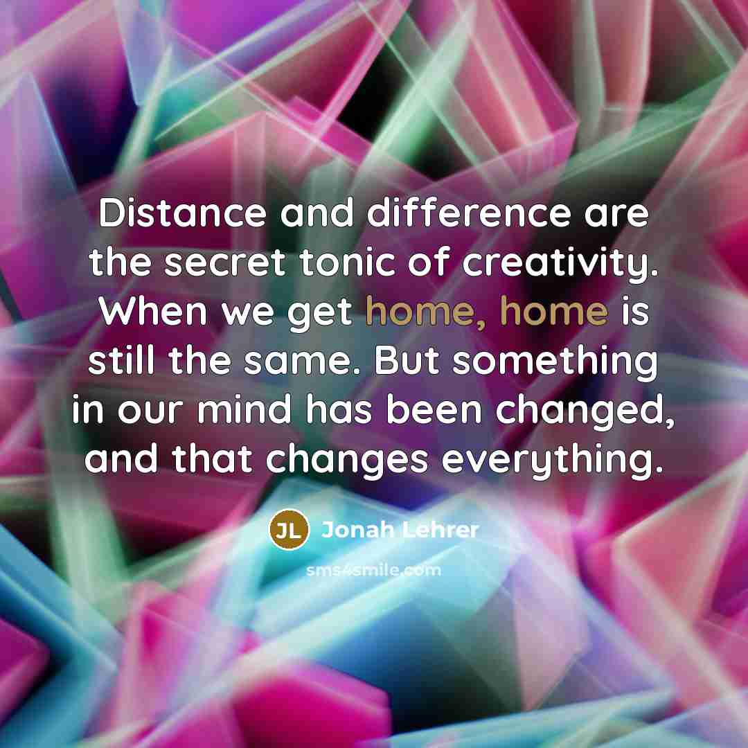 “Distance and difference are the secret tonic of creativity. When…” quote by Jonah Lehrer
