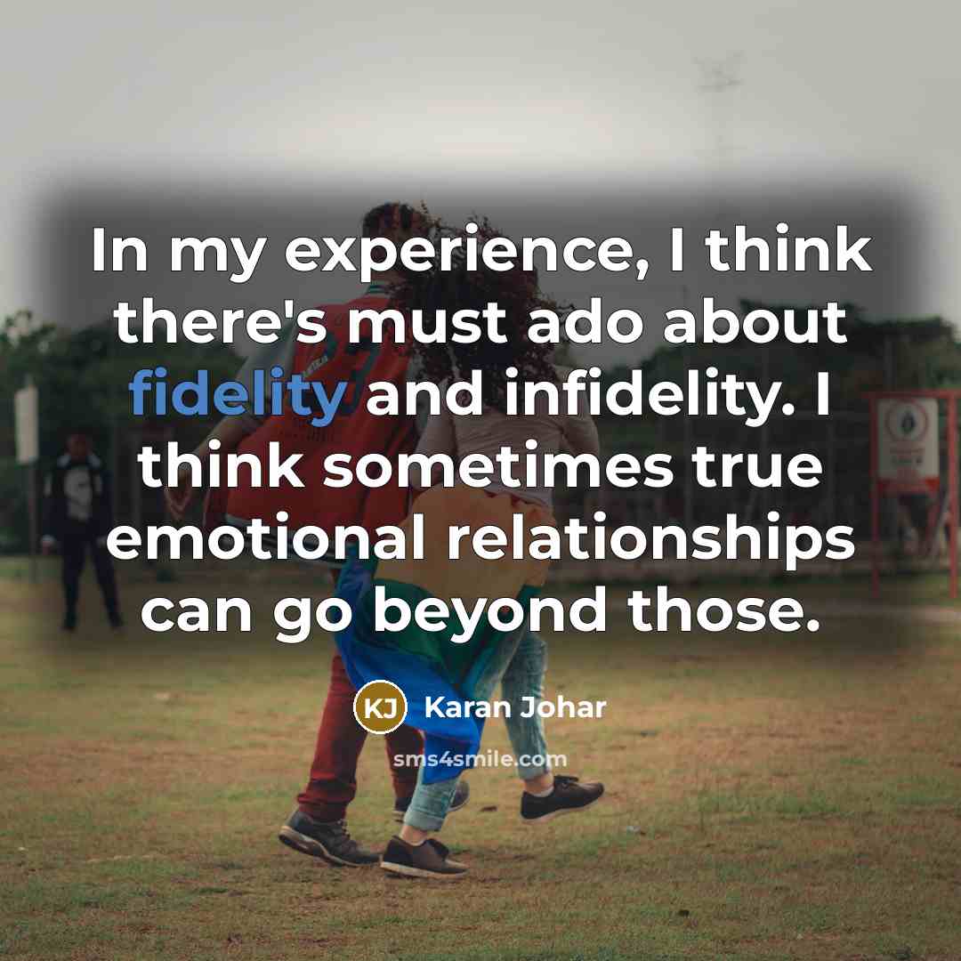 “In my experience, I think there's must ado about fidelity and infidelity. I think sometimes true emotional relationships can go beyond those.” quote by Karan Johar