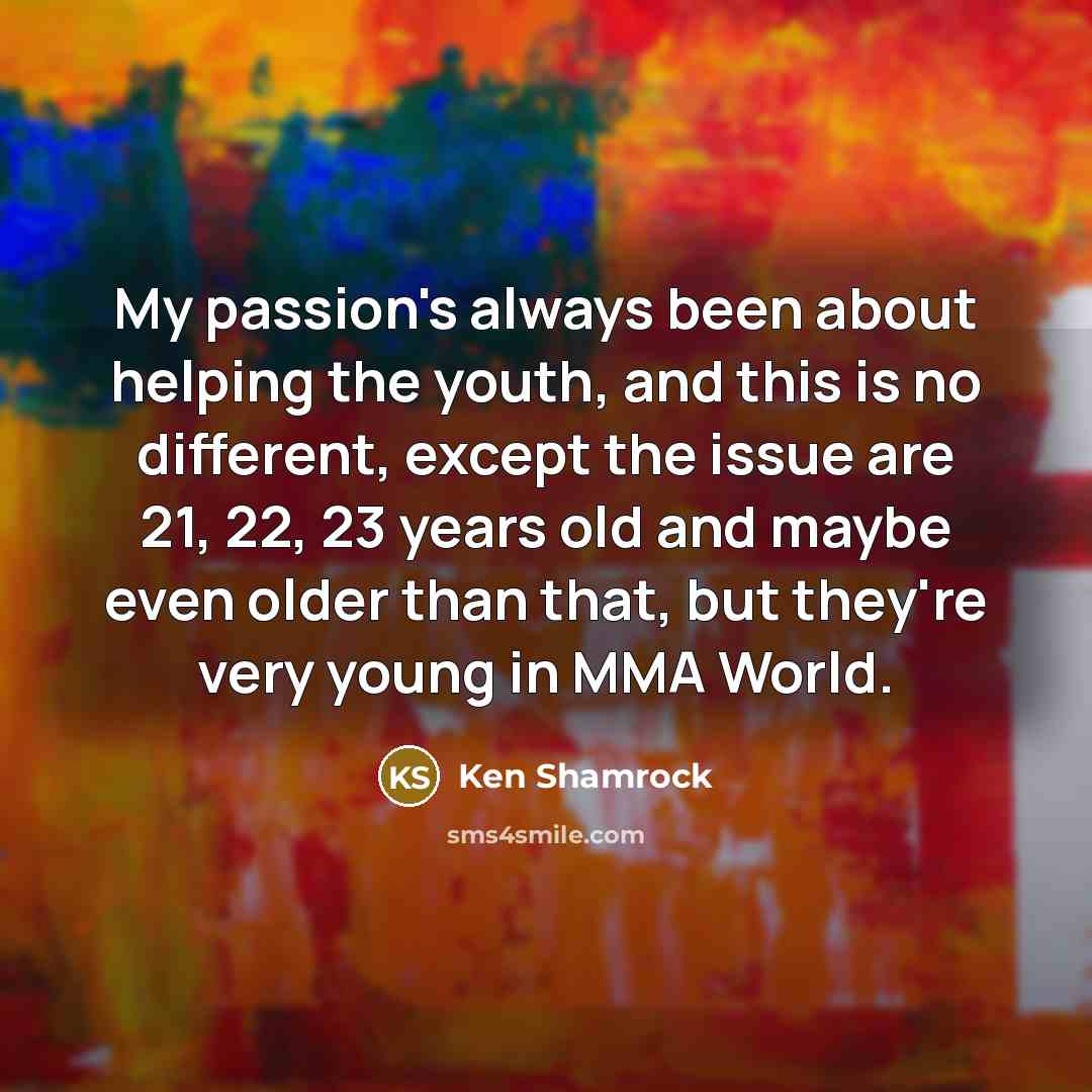 “My passion's always been about helping the youth, and this…” quote by Ken Shamrock