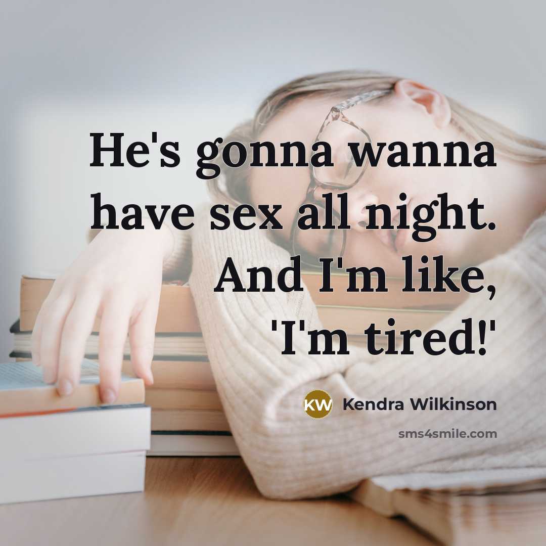 “He's gonna wanna have sex all night. And I'm like, 'I'm tired!'” quote by Kendra Wilkinson