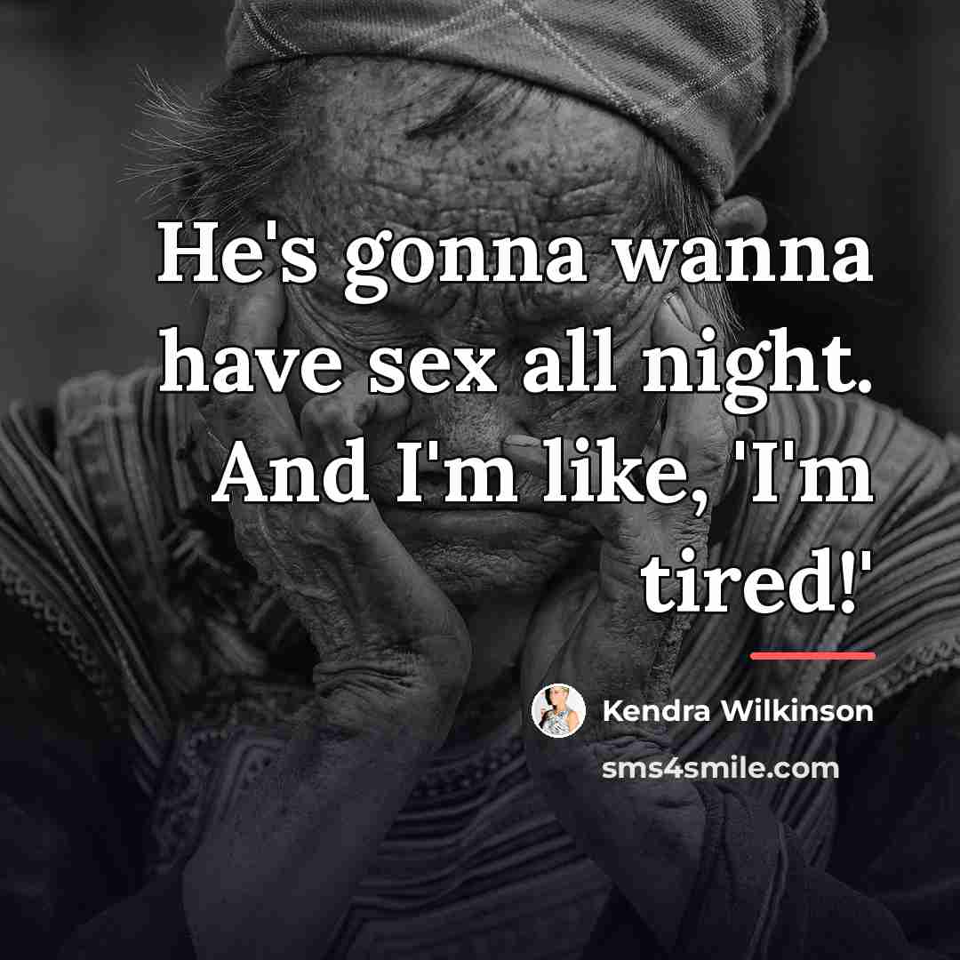 “He's gonna wanna have sex all night. And I'm like,…” quote by Kendra Wilkinson