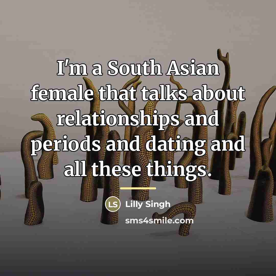 “I'm a South Asian female that talks about relationships and…” quote by Lilly Singh