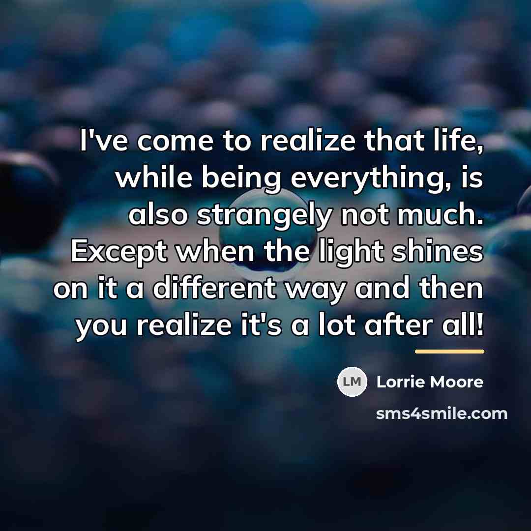 “I've come to realize that life, while being everything, is…” quote by Lorrie Moore