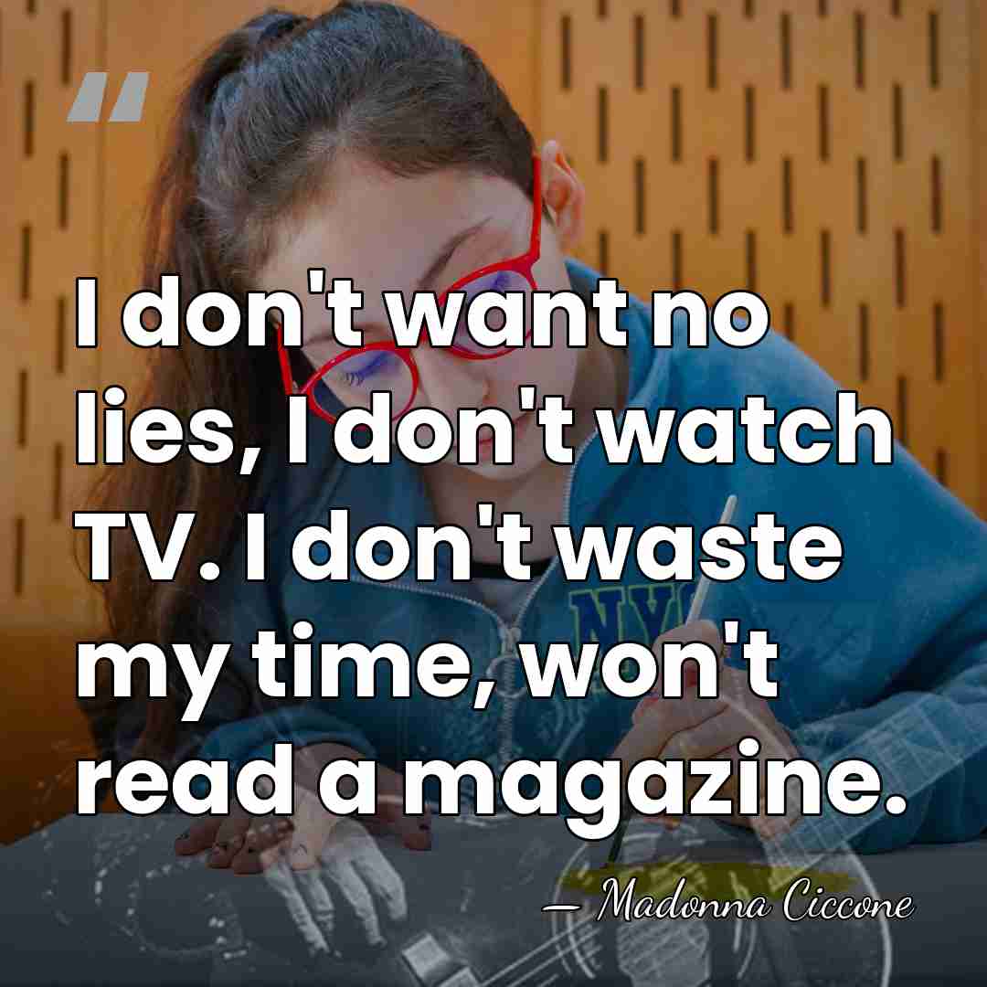 I don't want no lies, I don't watch TV. I don't waste&hellip; - Madonna Ciccone