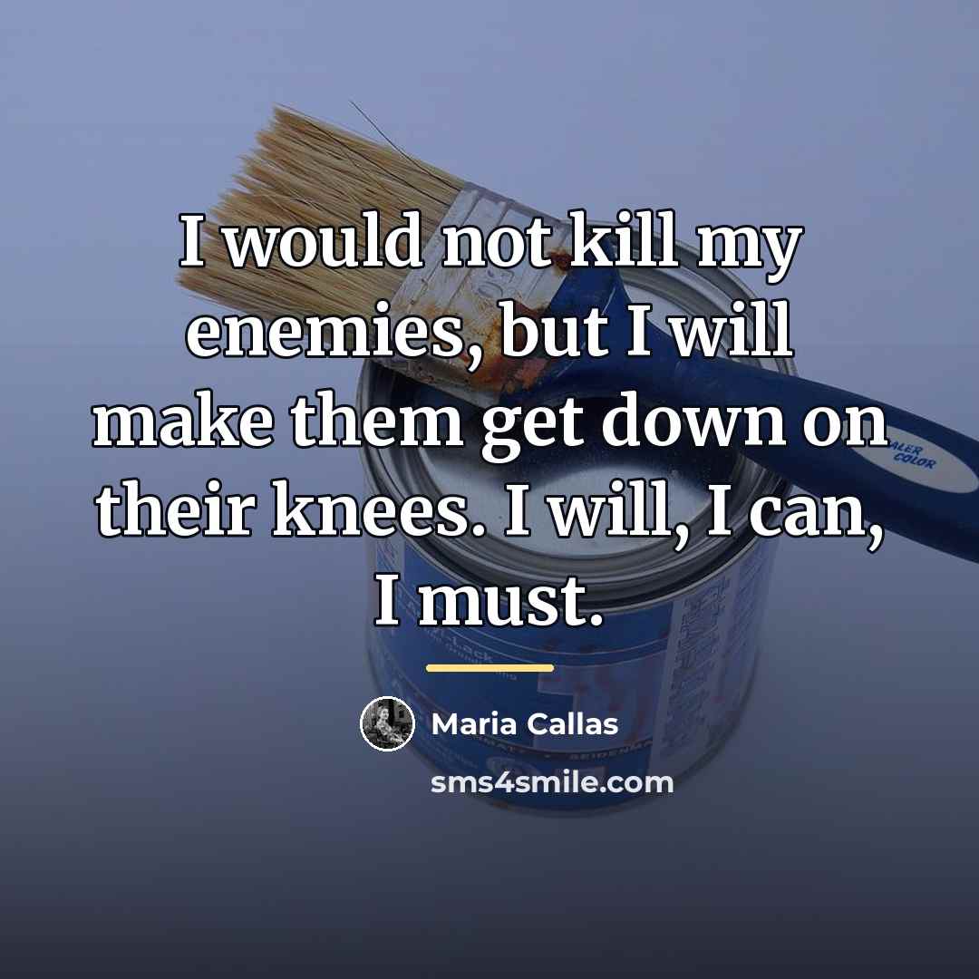 “I would not kill my enemies, but I will make…” quote by Maria Callas