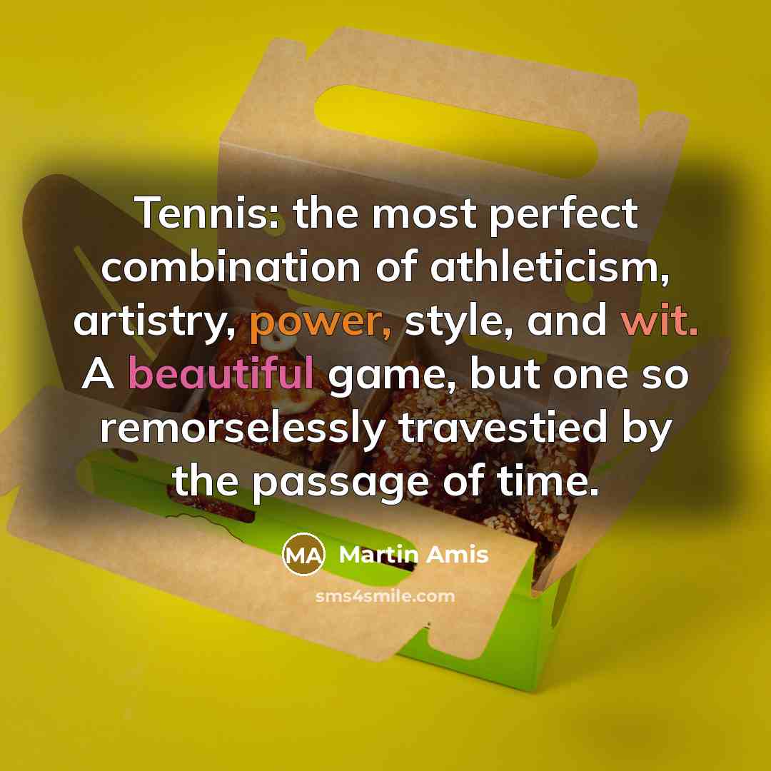 “Tennis: the most perfect combination of athleticism, artistry, power, style,…” quote by Martin Amis