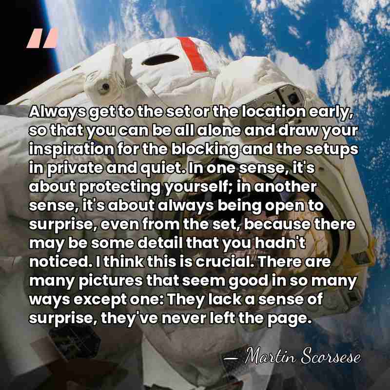 Always get to the set or the location early, so that you&hellip; - Martin Scorsese