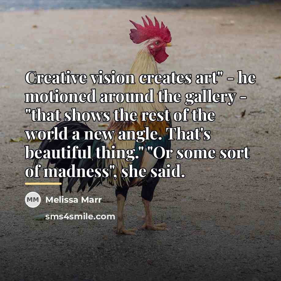 “Creative vision creates art" - he motioned around the gallery…” quote by Melissa Marr