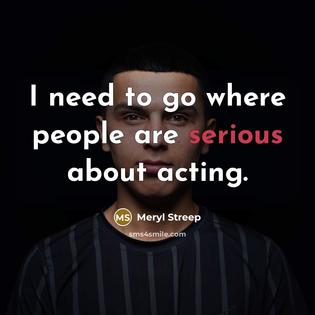 “I need to go where people are serious about acting.…” quote by Meryl Streep
