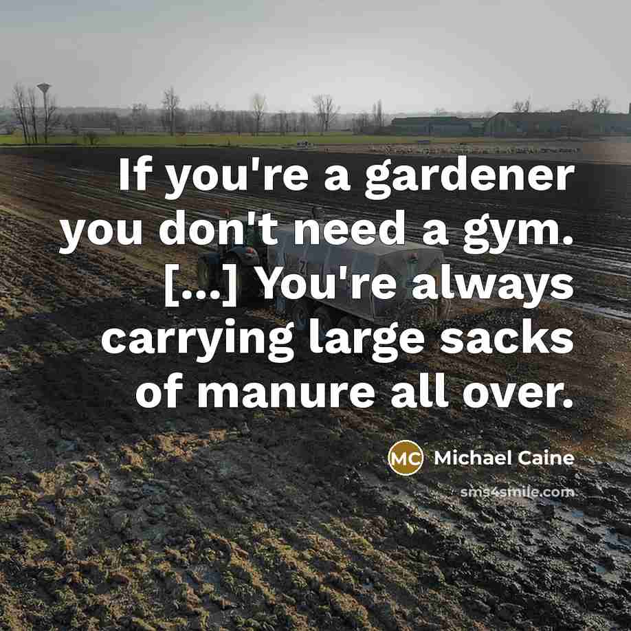 “If you're a gardener you don't need a gym. [...]…” quote by Michael Caine