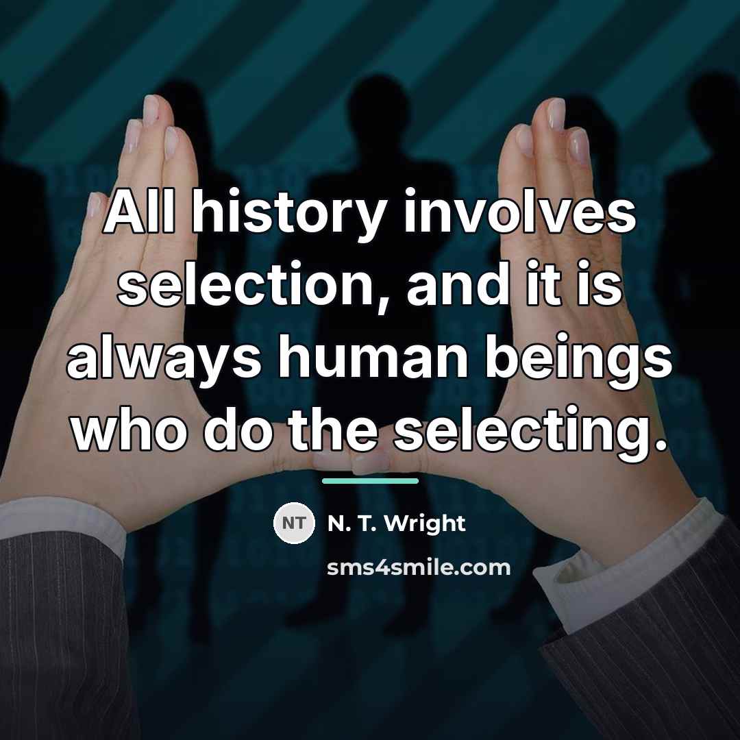 “All history involves selection, and it is always human beings…” quote by N. T. Wright