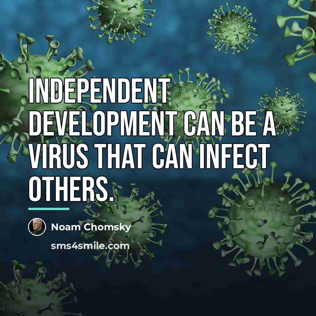 “Independent development can be a virus that can infect others.…” quote by Noam Chomsky