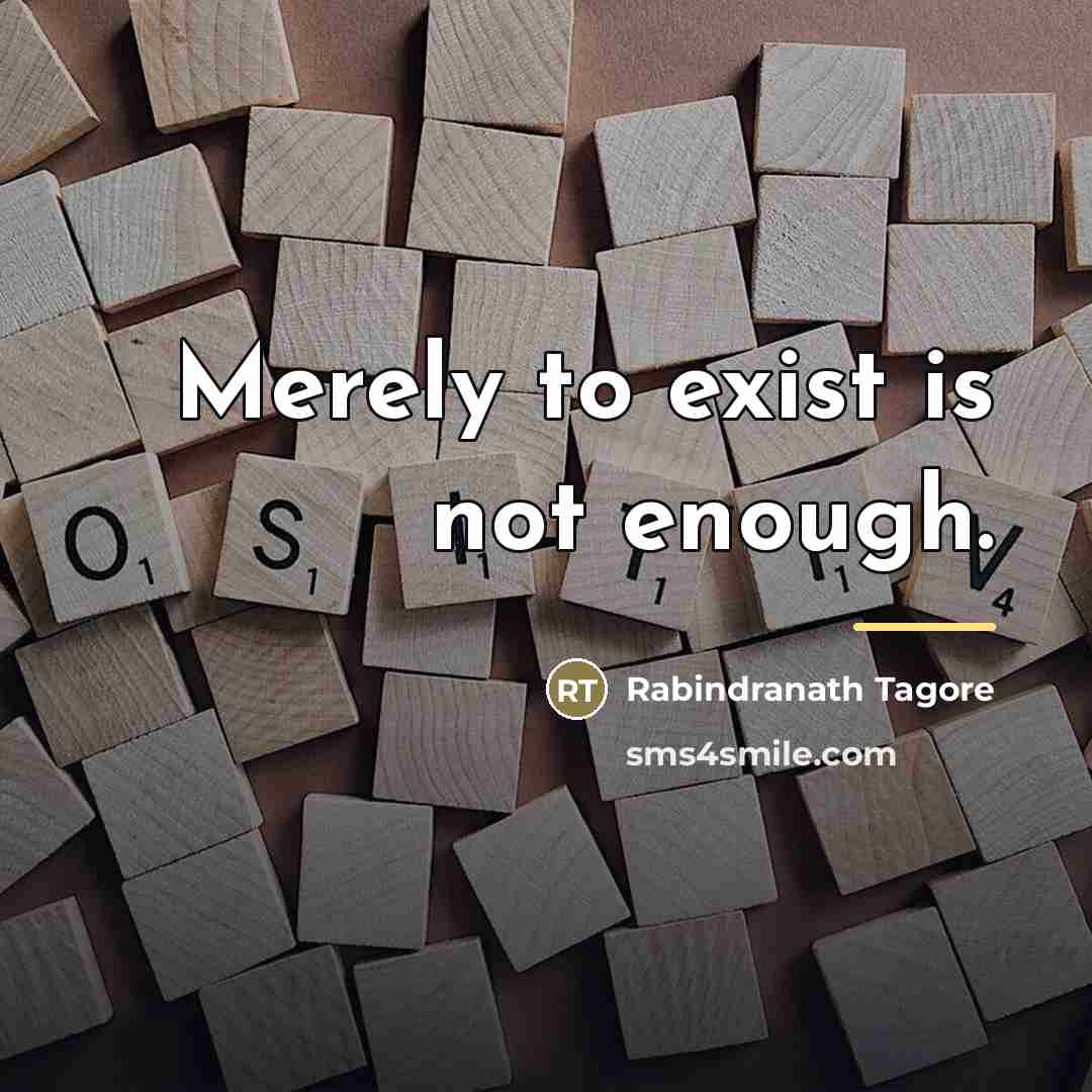 “Merely to exist is not enough.…” quote by Rabindranath Tagore