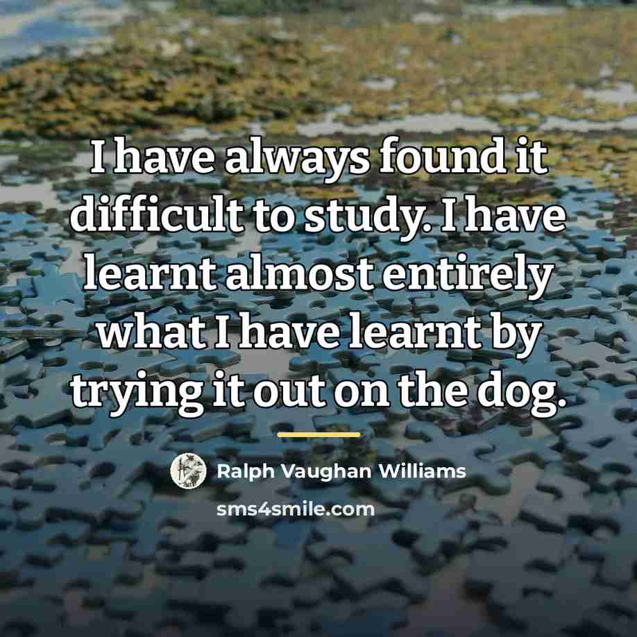 “I have always found it difficult to study. I have…” quote by Ralph Vaughan Williams