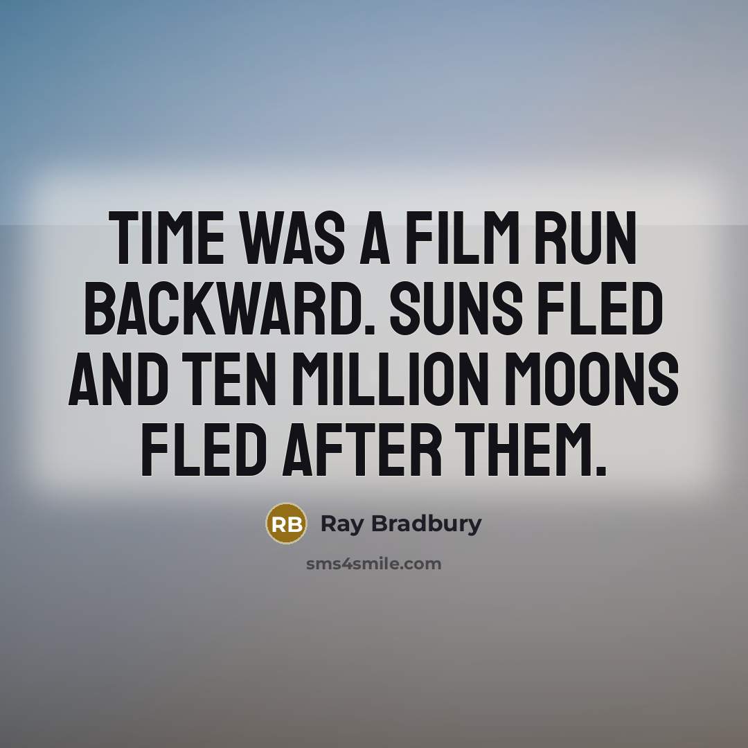 “Time was a film run backward. Suns fled and ten million moons fled after them.” quote by Ray Bradbury
