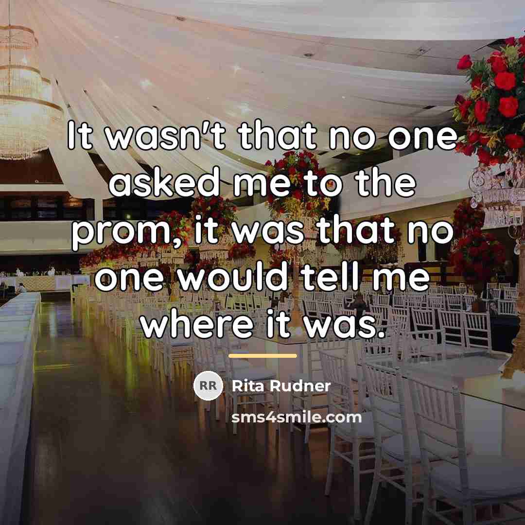 “It wasn't that no one asked me to the prom,…” quote by Rita Rudner