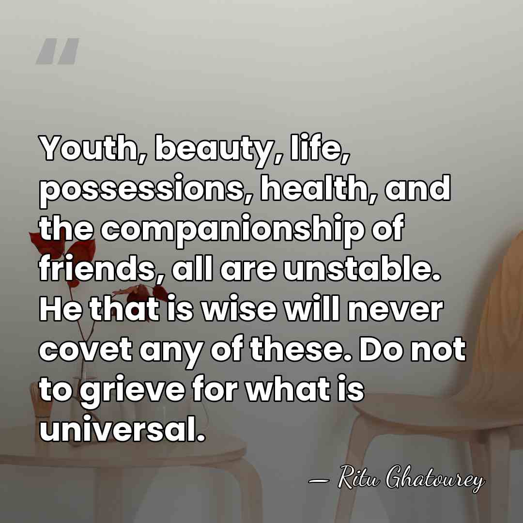 Youth, beauty, life, possessions, health, and the companionship of friends, all are&hellip; - Ritu Ghatourey