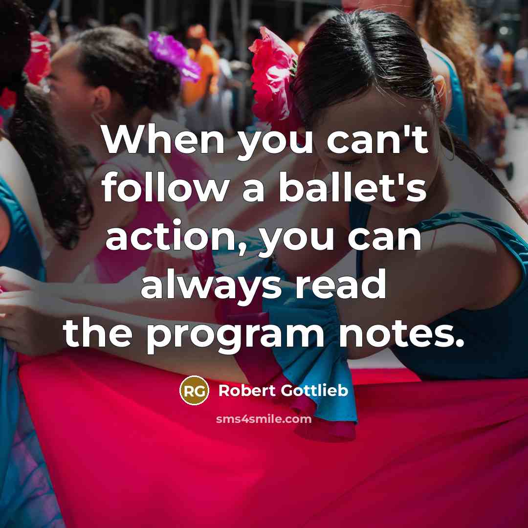 “When you can't follow a ballet's action, you can always…” quote by Robert Gottlieb