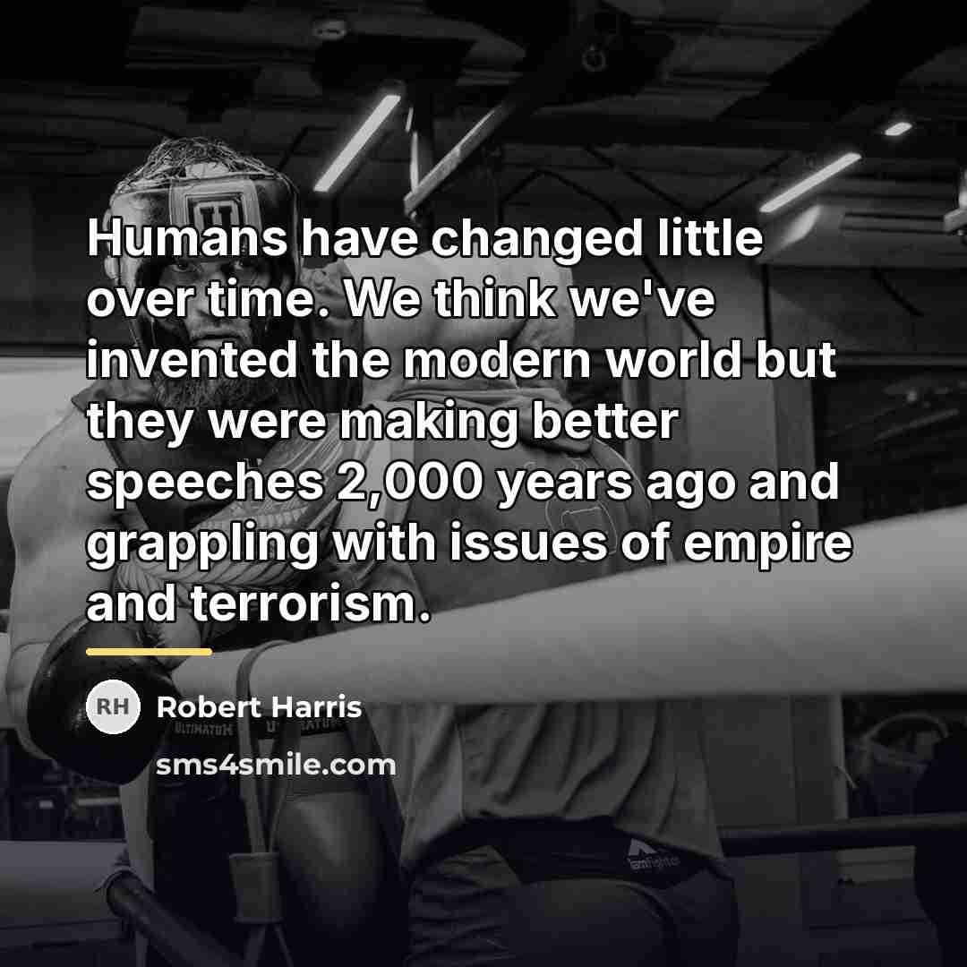 “Humans have changed little over time. We think we've invented…” quote by Robert Harris