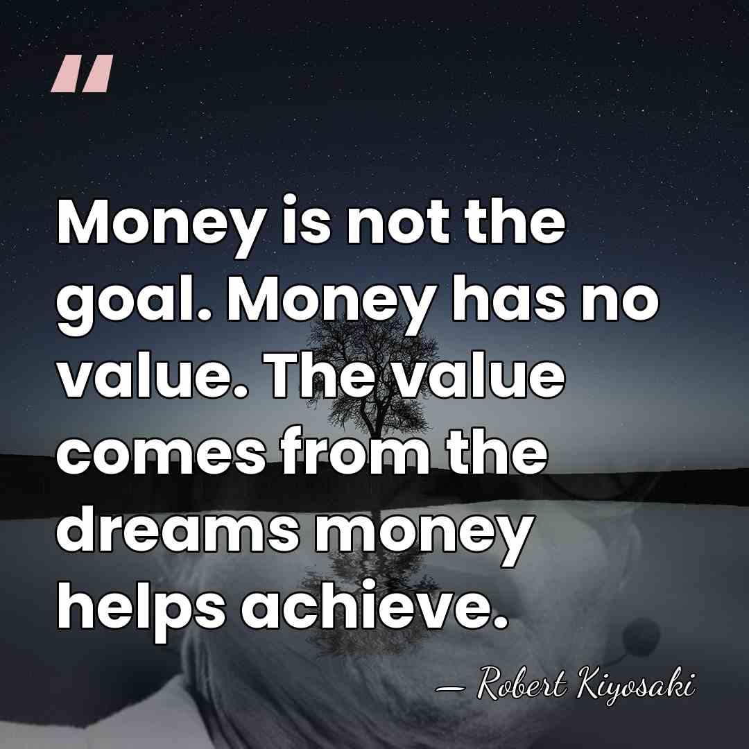 Money is not the goal. Money has no value. The value comes&hellip; - Robert Kiyosaki