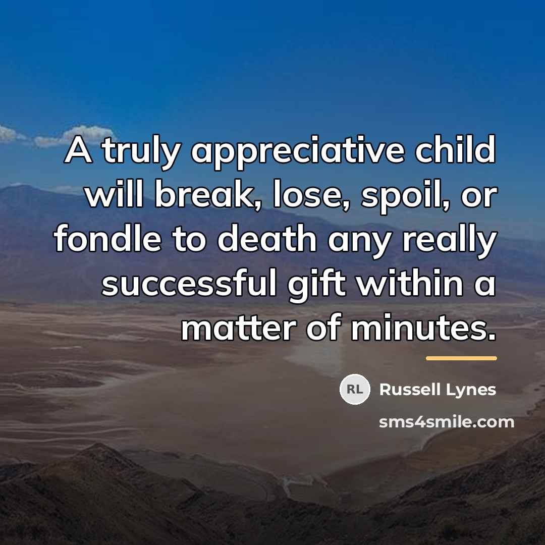 “A truly appreciative child will break, lose, spoil, or fondle…” quote by Russell Lynes