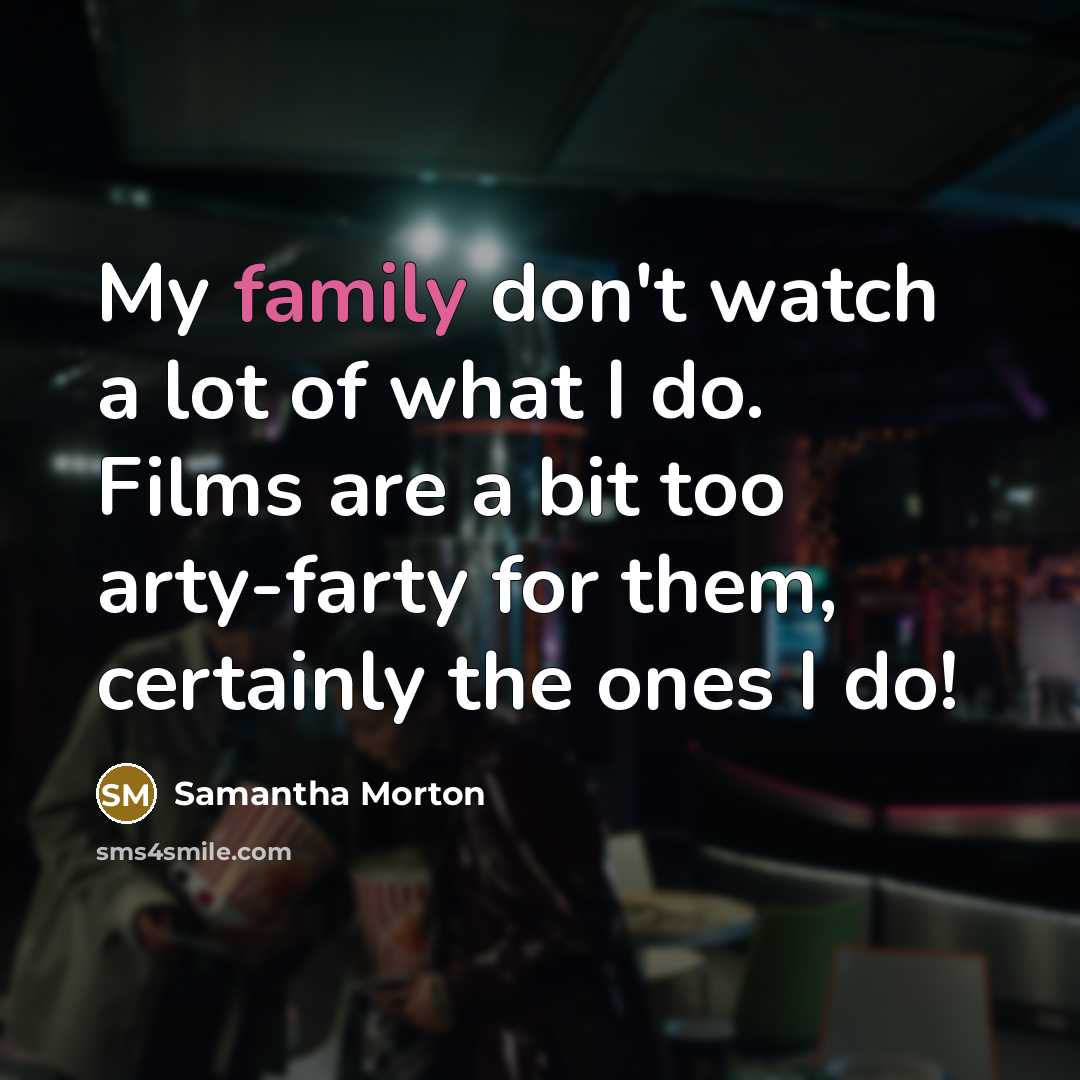 “My family don't watch a lot of what I do.…” quote by Samantha Morton