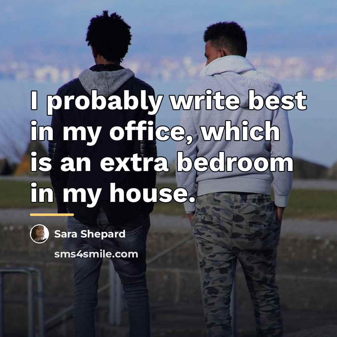 “I probably write best in my office, which is an…” quote by Sara Shepard