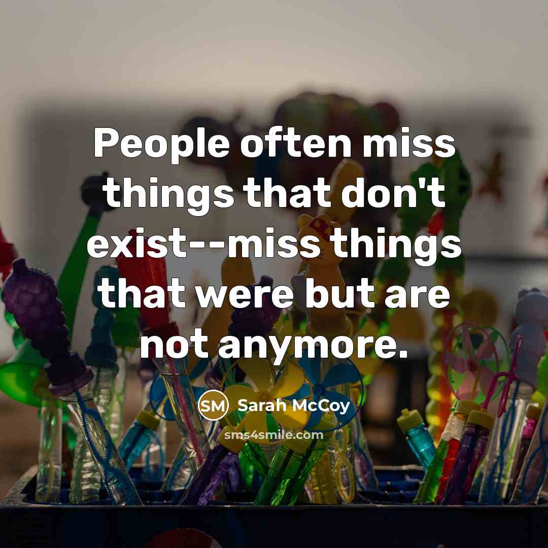 “People often miss things that don't exist--miss things that were but are not anymore.” quote by Sarah McCoy