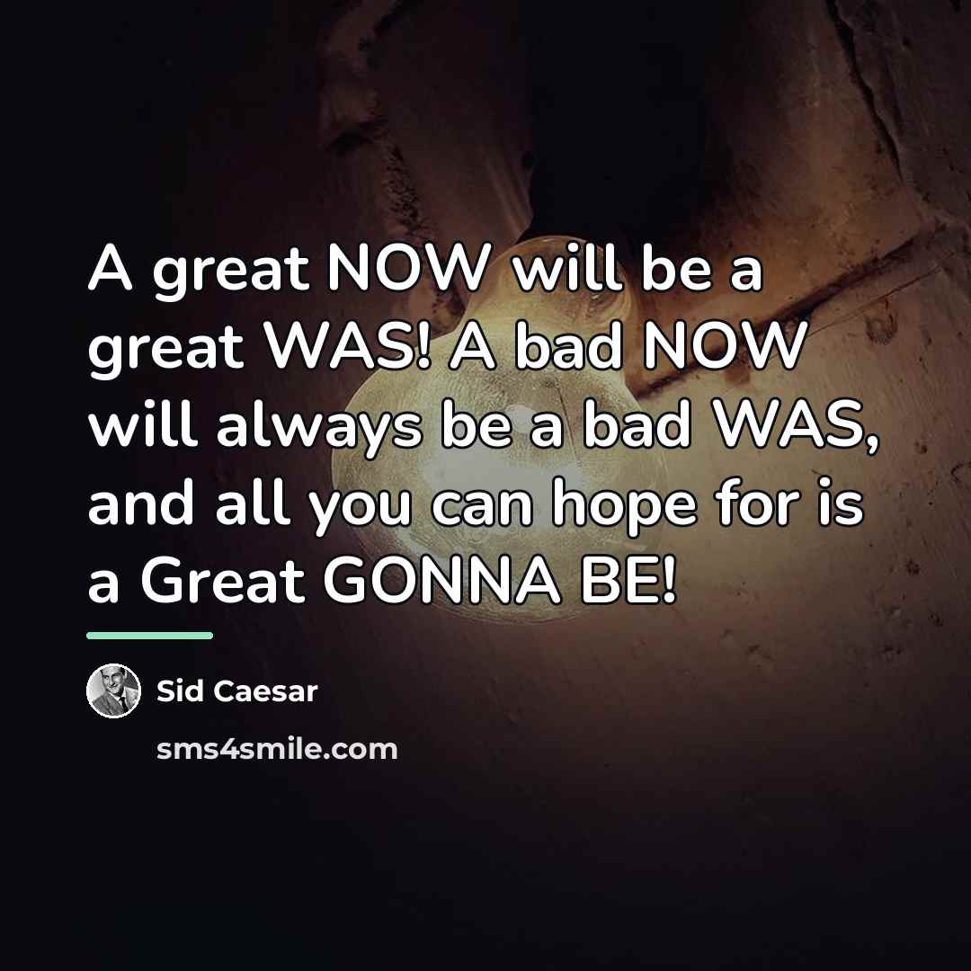 “A great NOW will be a great WAS! A bad…” quote by Sid Caesar