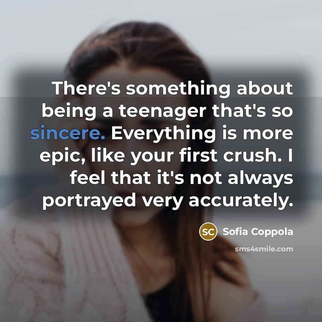 “There's something about being a teenager that's so sincere. Everything…” quote by Sofia Coppola