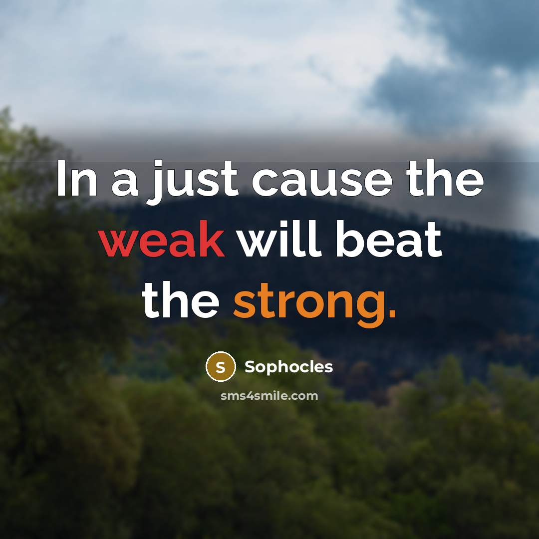 “In a just cause the weak will beat the strong.” quote by Sophocles