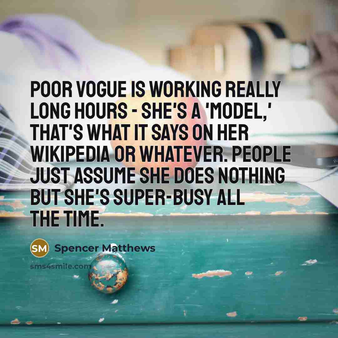 “Poor Vogue is working really long hours - she's a 'model,' that's what it says on her Wikipedia or whatever. People just assume she does nothing but she's super-busy all the time.” quote by Spencer Matthews
