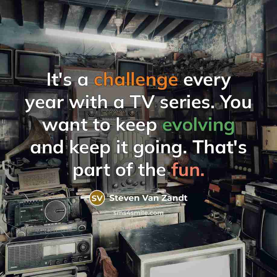 “It's a challenge every year with a TV series. You want to keep evolving and keep it going. That's part of the fun.” quote by Steven Van Zandt