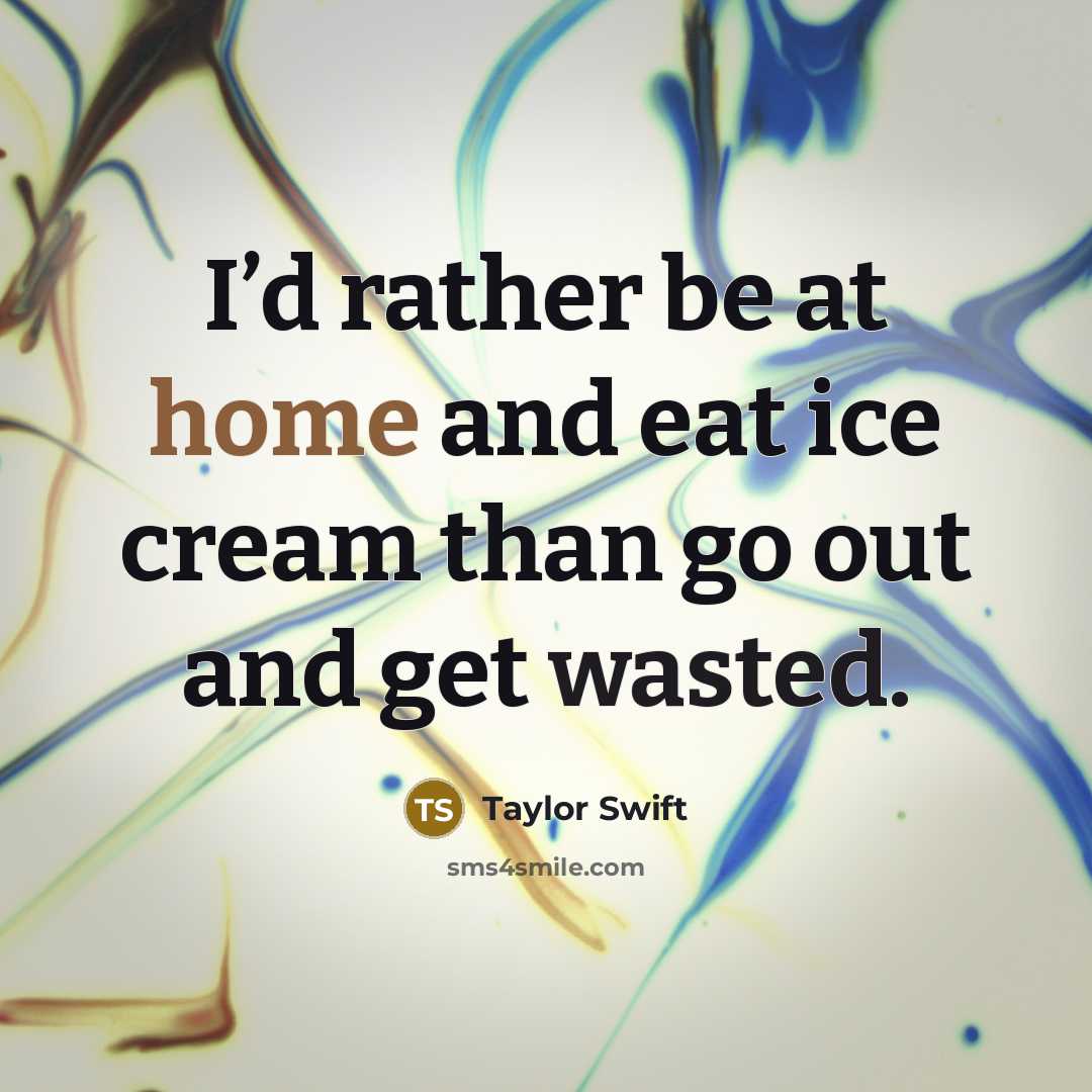 “I’d rather be at home and eat ice cream than…” quote by Taylor Swift
