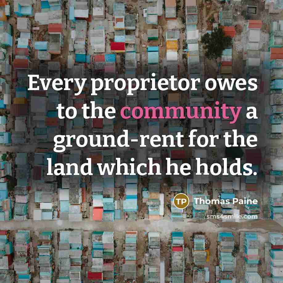 “Every proprietor owes to the community a ground-rent for the…” quote by Thomas Paine
