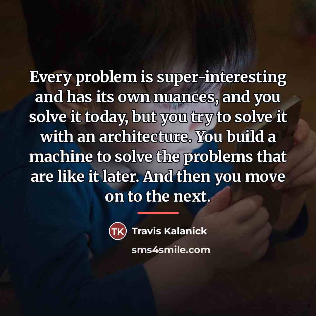 “Every problem is super-interesting and has its own nuances, and…” quote by Travis Kalanick
