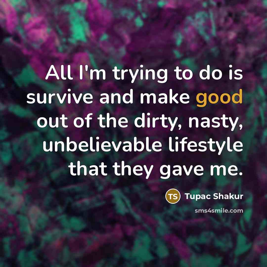 “All I'm trying to do is survive and make good…” quote by Tupac Shakur