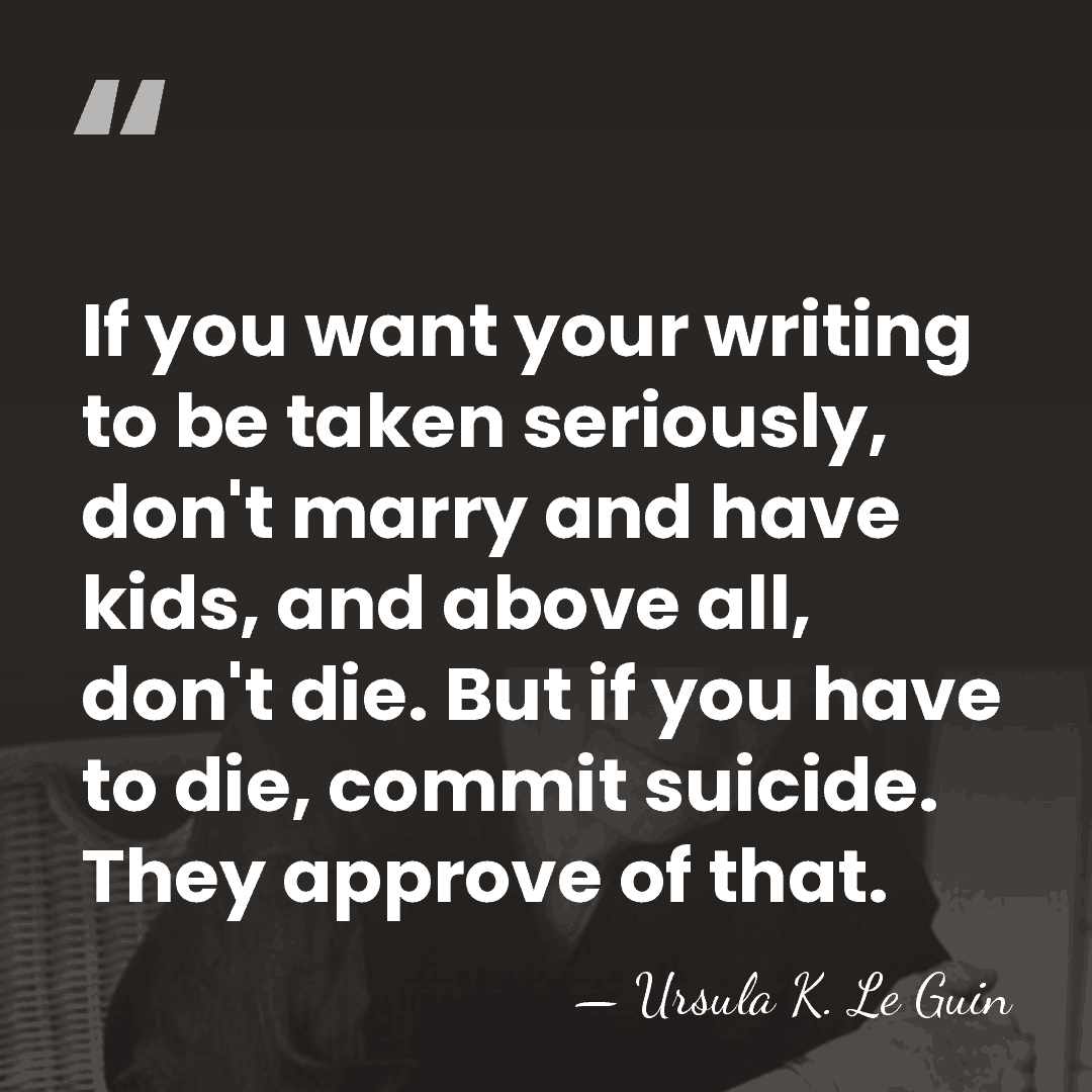 If you want your writing to be taken seriously, don't marry and&hellip; - Ursula K. Le Guin